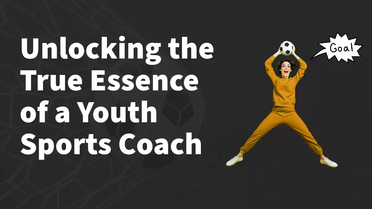Unlocking the True Essence of a Youth Sports Coach copy
